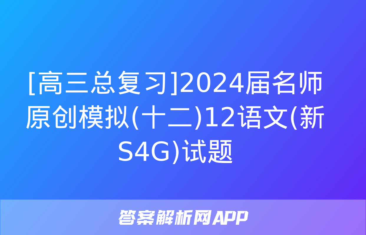 [高三总复习]2024届名师原创模拟(十二)12语文(新S4G)试题