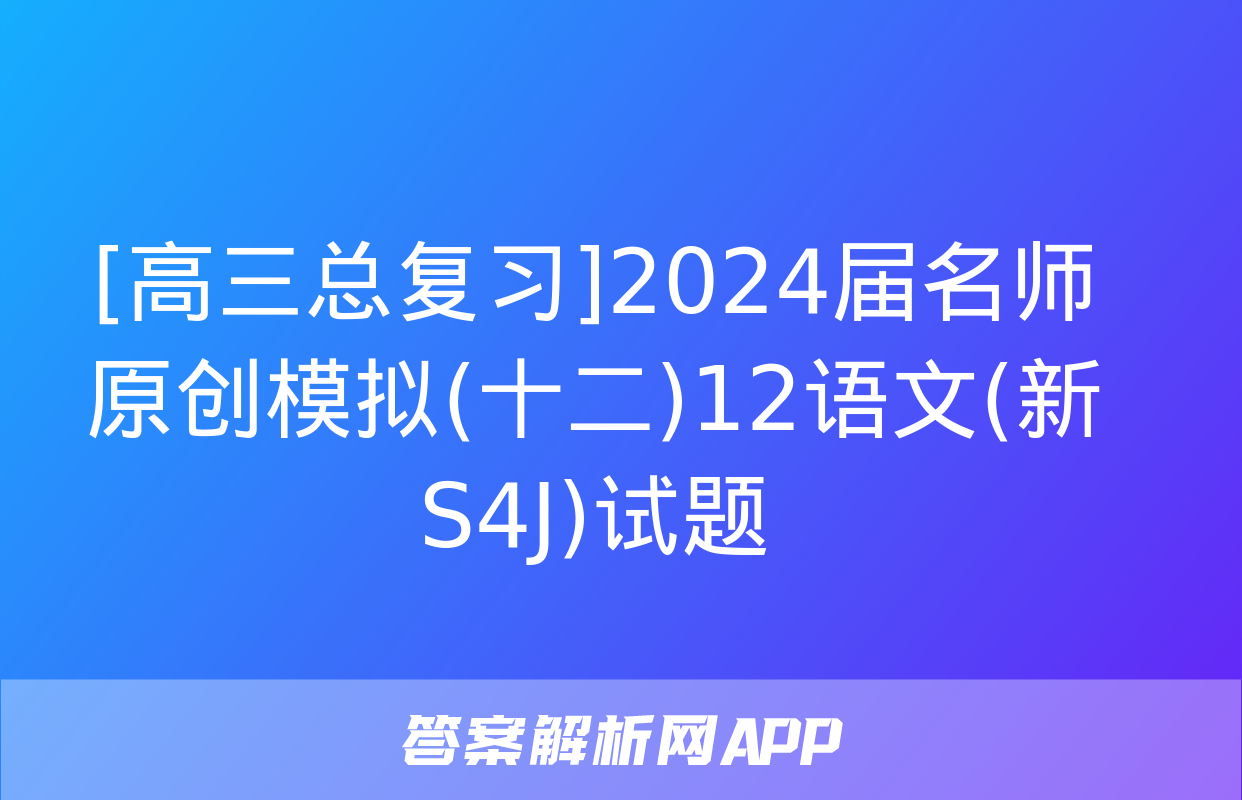 [高三总复习]2024届名师原创模拟(十二)12语文(新S4J)试题