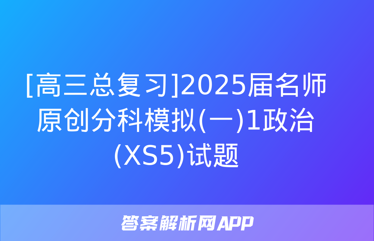 [高三总复习]2025届名师原创分科模拟(一)1政治(XS5)试题