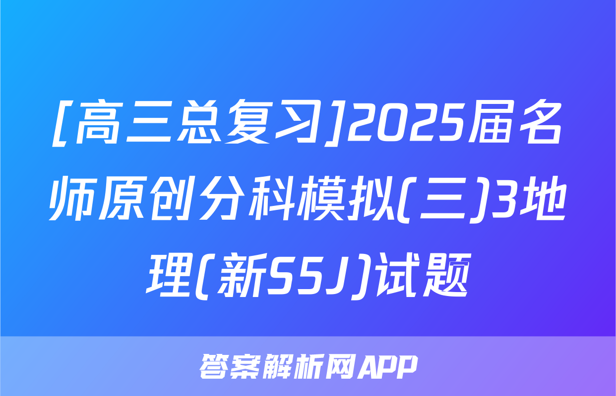 [高三总复习]2025届名师原创分科模拟(三)3地理(新S5J)试题