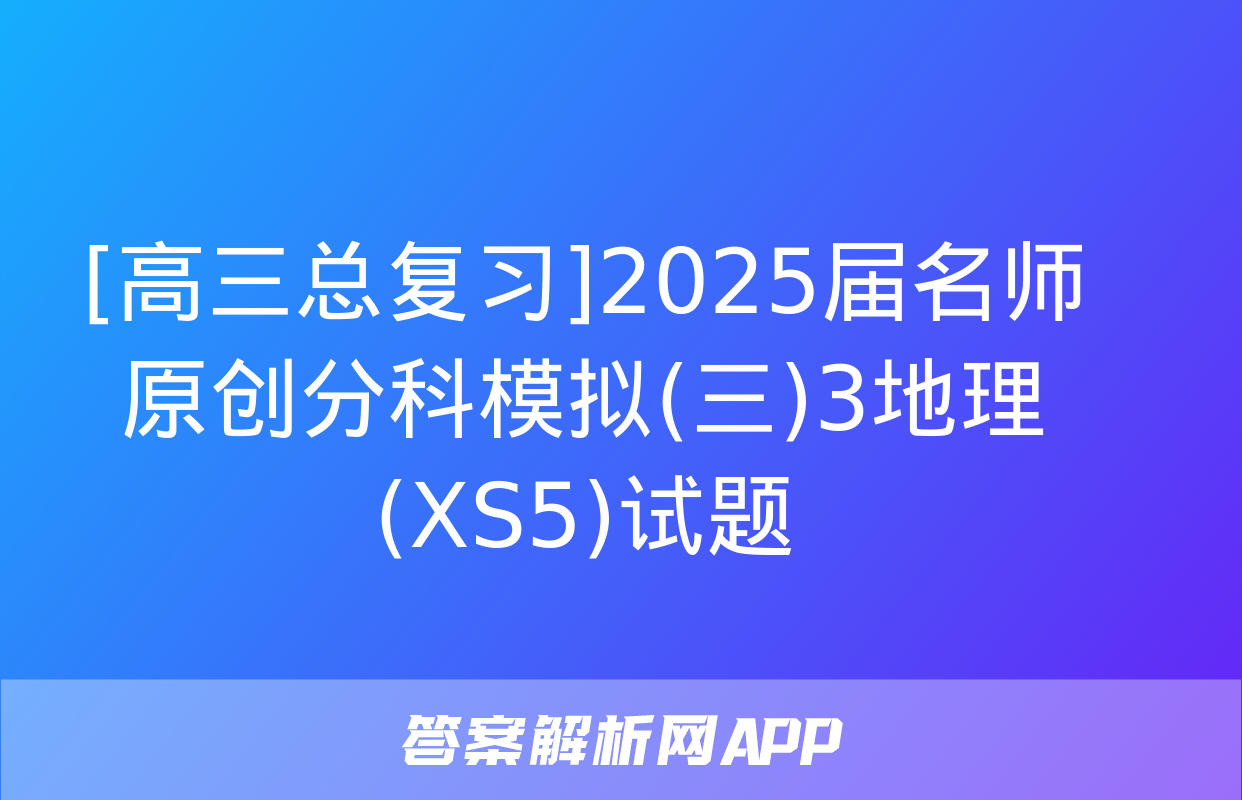 [高三总复习]2025届名师原创分科模拟(三)3地理(XS5)试题