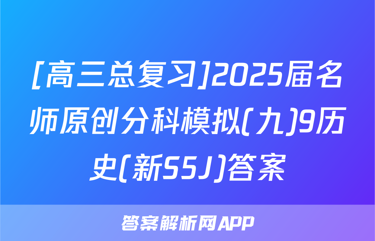 [高三总复习]2025届名师原创分科模拟(九)9历史(新S5J)答案