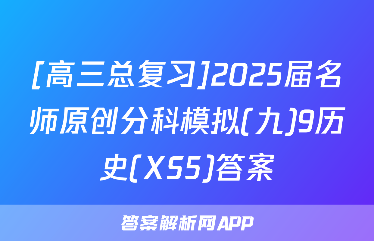 [高三总复习]2025届名师原创分科模拟(九)9历史(XS5)答案