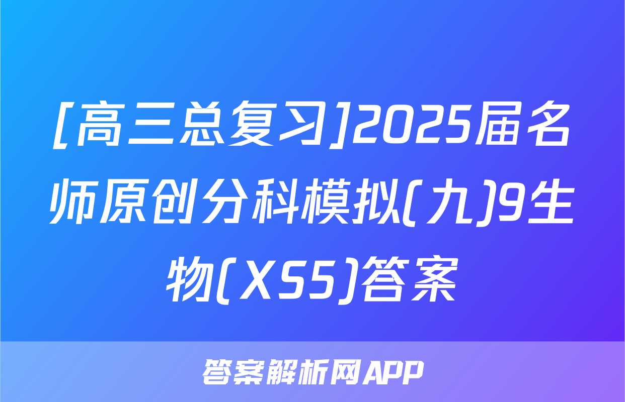[高三总复习]2025届名师原创分科模拟(九)9生物(XS5)答案