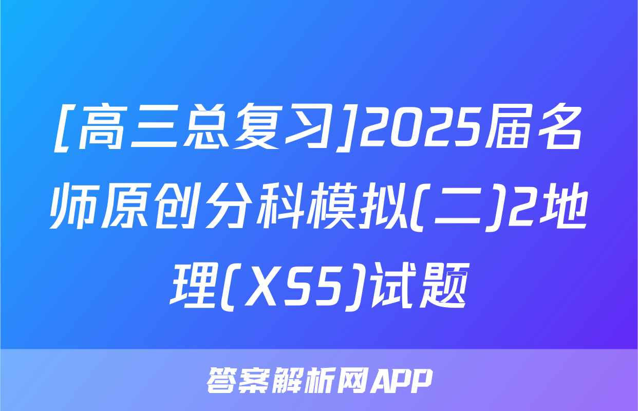 [高三总复习]2025届名师原创分科模拟(二)2地理(XS5)试题