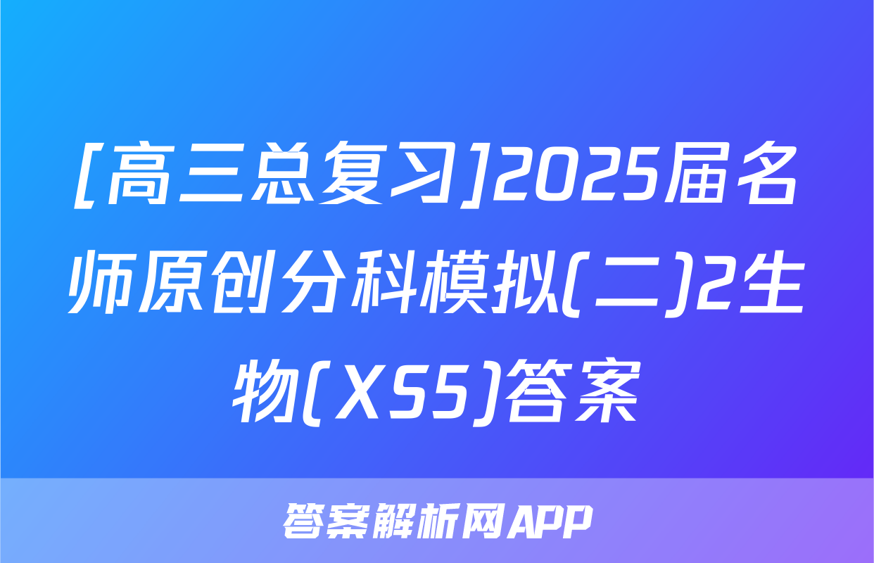 [高三总复习]2025届名师原创分科模拟(二)2生物(XS5)答案