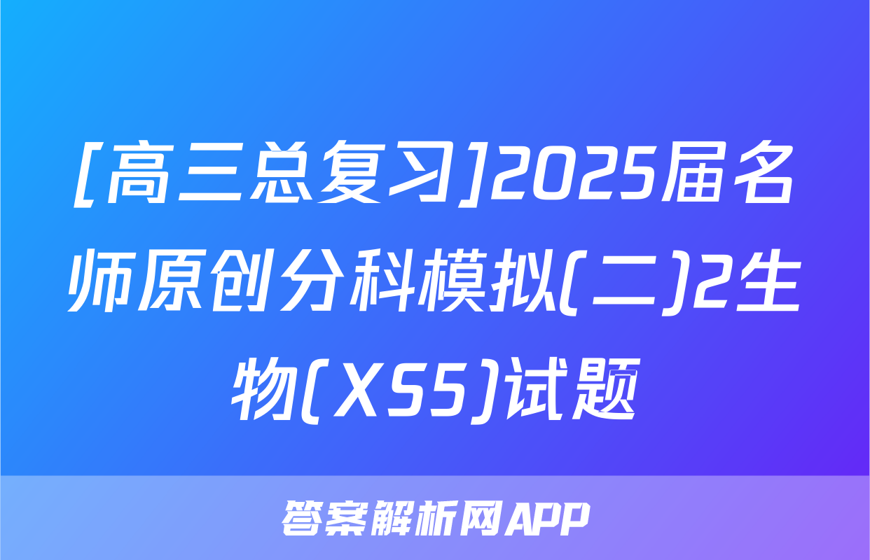 [高三总复习]2025届名师原创分科模拟(二)2生物(XS5)试题