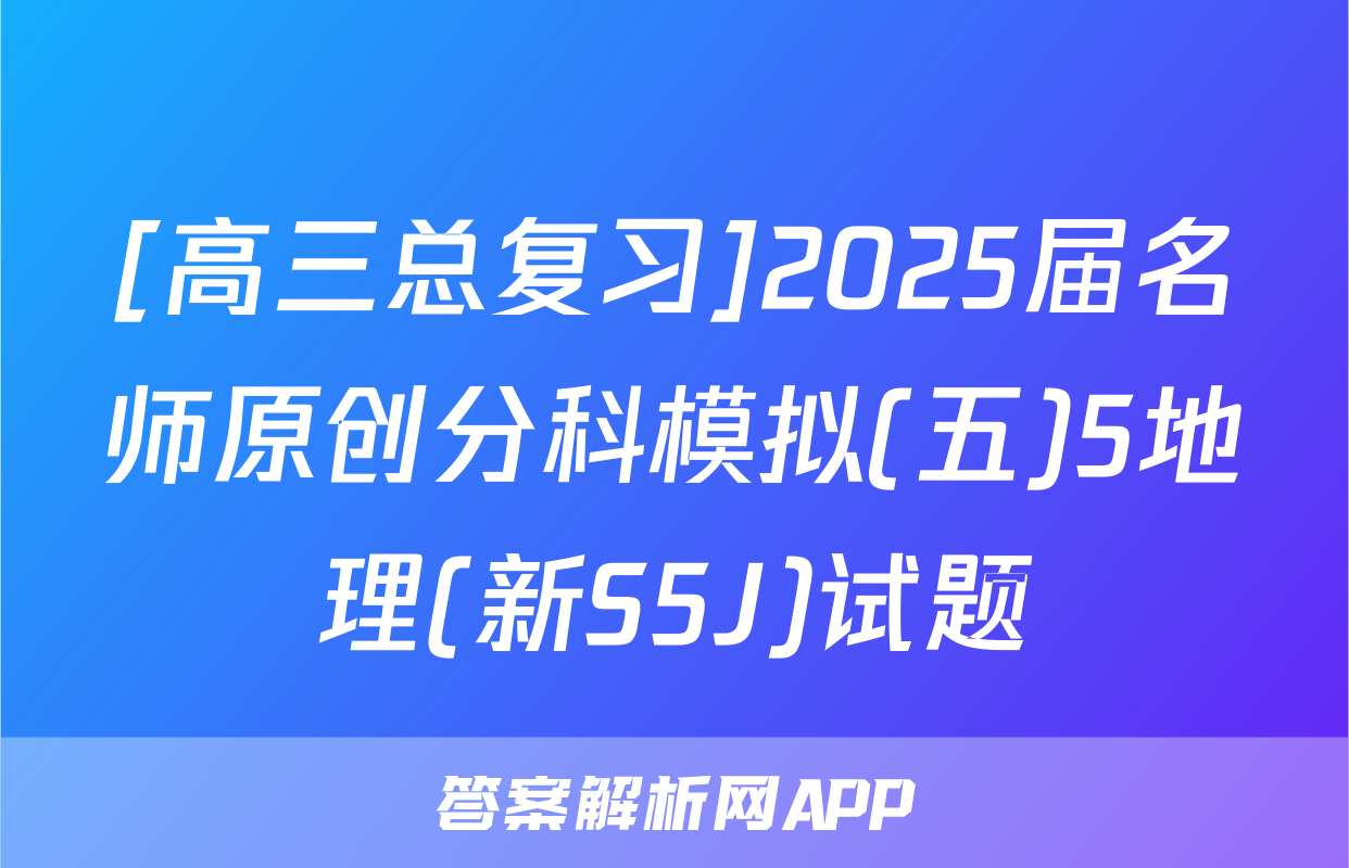 [高三总复习]2025届名师原创分科模拟(五)5地理(新S5J)试题