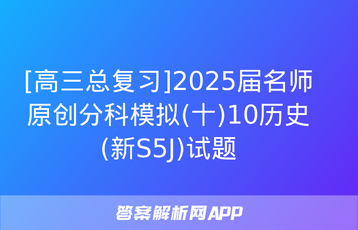 [高三总复习]2025届名师原创分科模拟(十)10历史(新S5J)试题