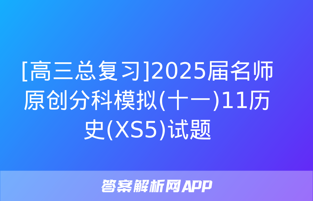 [高三总复习]2025届名师原创分科模拟(十一)11历史(XS5)试题