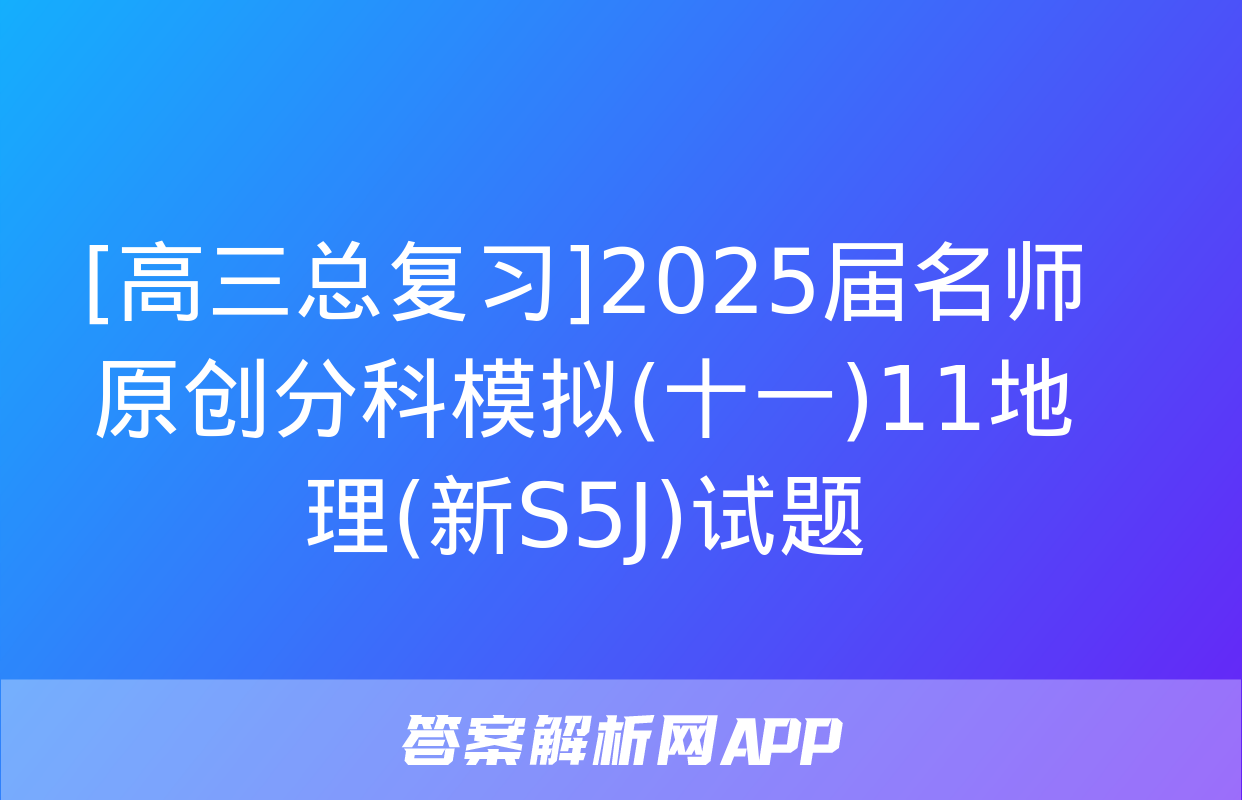 [高三总复习]2025届名师原创分科模拟(十一)11地理(新S5J)试题