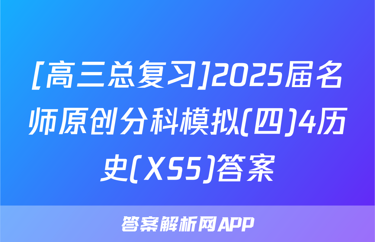 [高三总复习]2025届名师原创分科模拟(四)4历史(XS5)答案