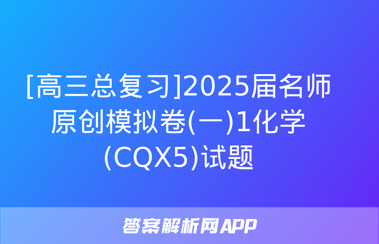 [高三总复习]2025届名师原创模拟卷(一)1化学(CQX5)试题