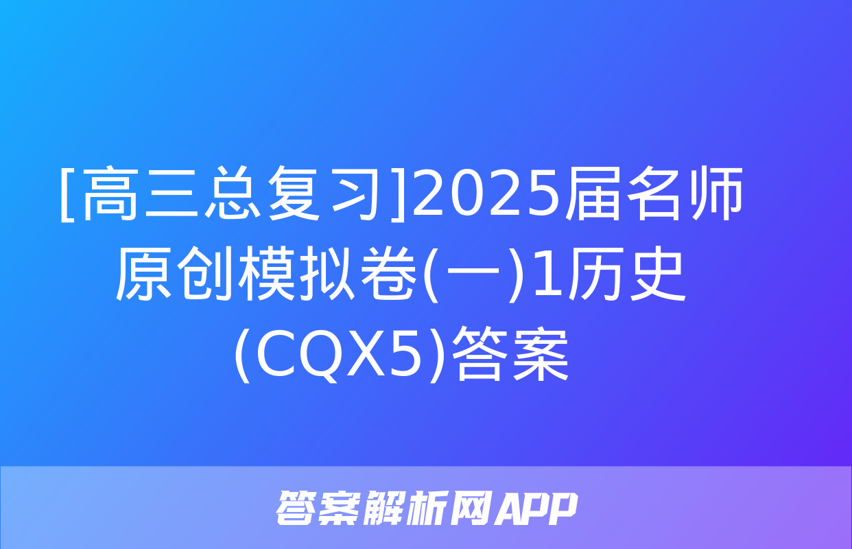 [高三总复习]2025届名师原创模拟卷(一)1历史(CQX5)答案