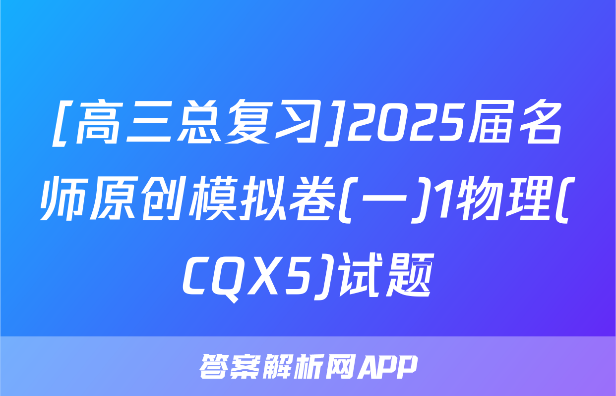 [高三总复习]2025届名师原创模拟卷(一)1物理(CQX5)试题