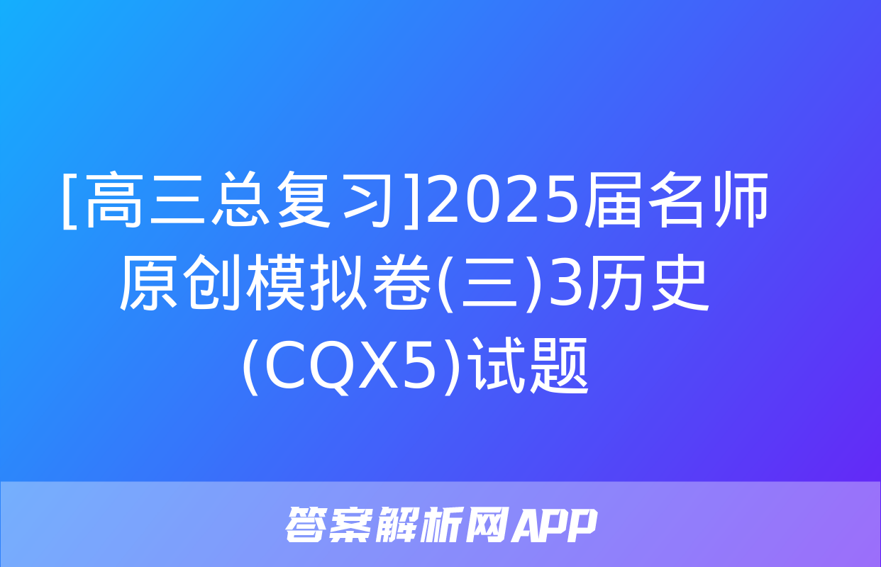 [高三总复习]2025届名师原创模拟卷(三)3历史(CQX5)试题