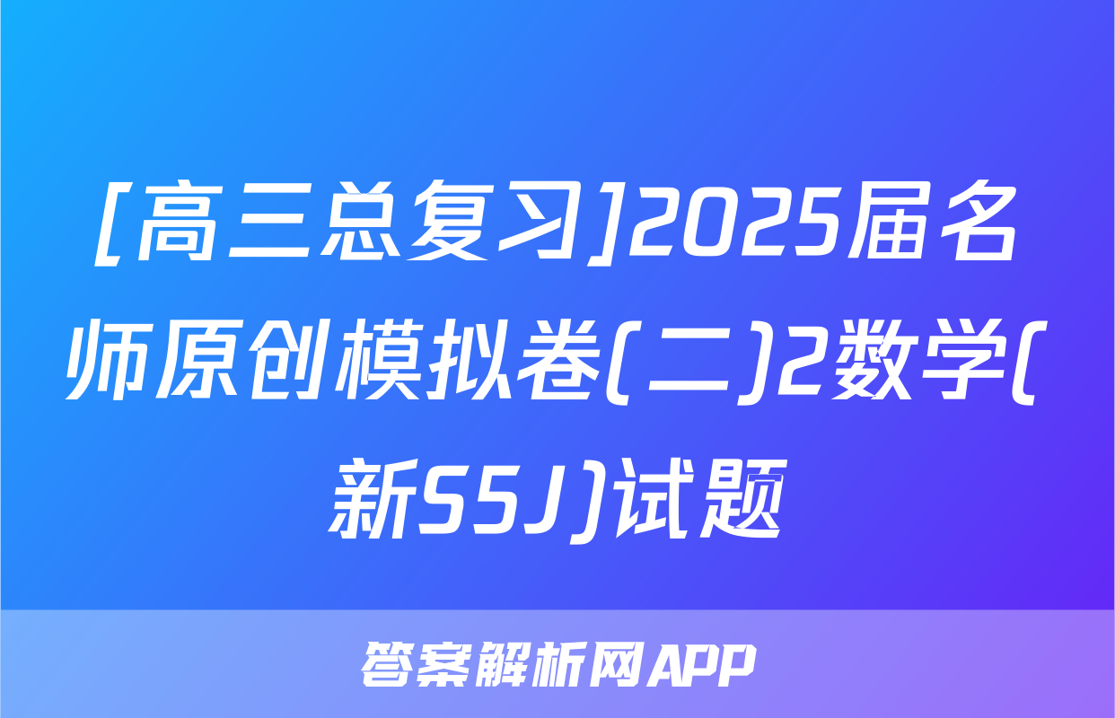 [高三总复习]2025届名师原创模拟卷(二)2数学(新S5J)试题