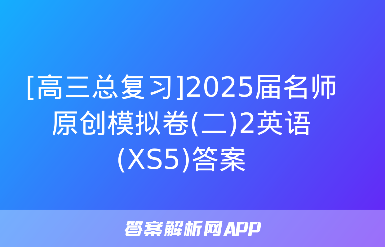 [高三总复习]2025届名师原创模拟卷(二)2英语(XS5)答案