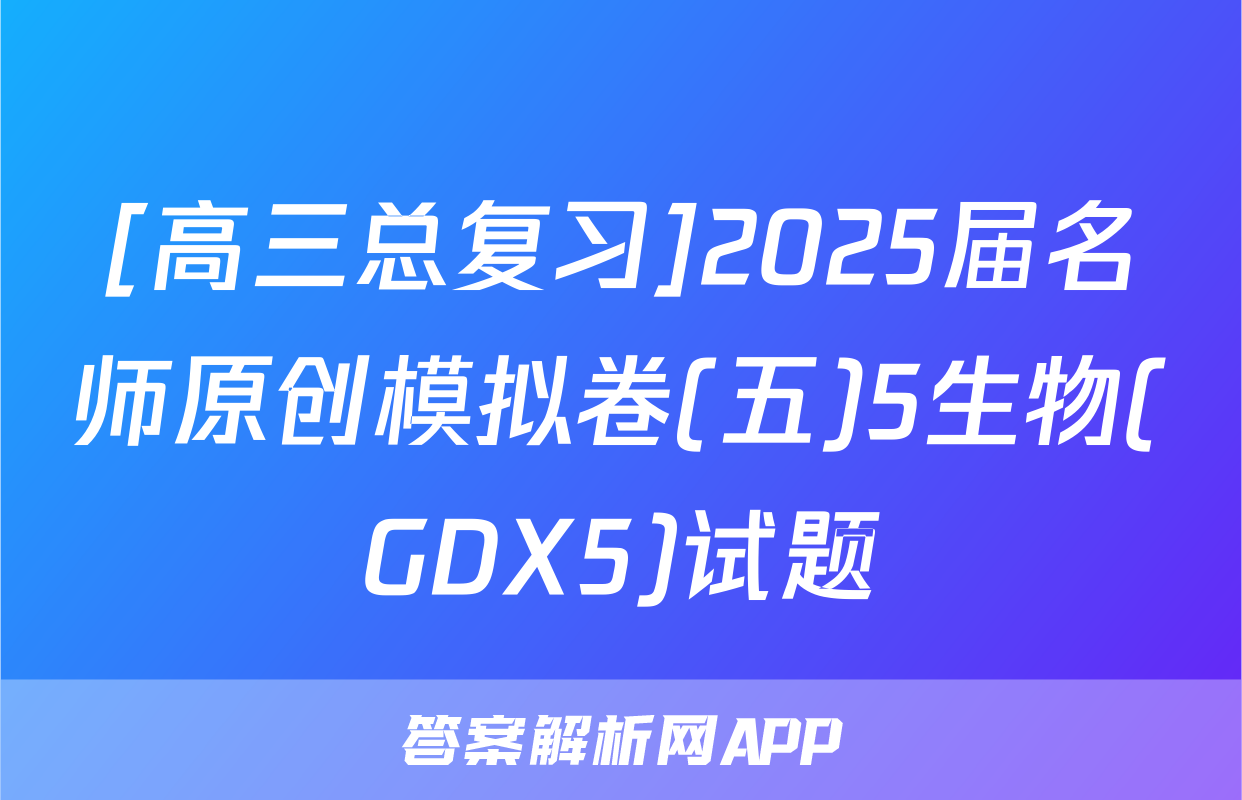 [高三总复习]2025届名师原创模拟卷(五)5生物(GDX5)试题