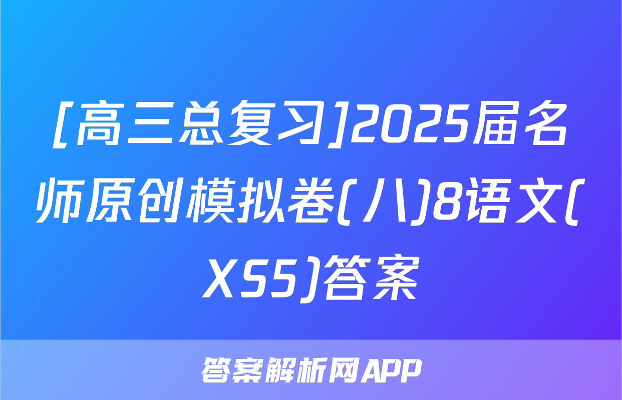 [高三总复习]2025届名师原创模拟卷(八)8语文(XS5)答案