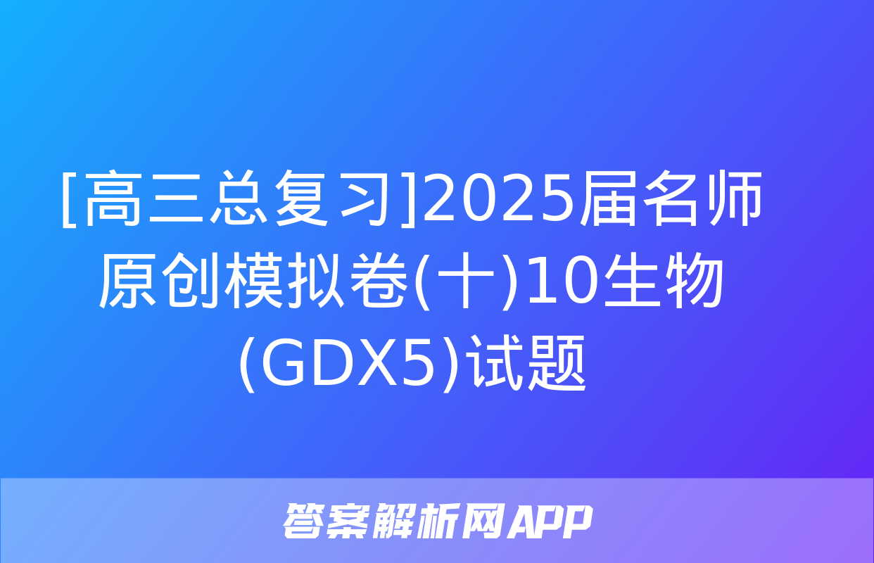 [高三总复习]2025届名师原创模拟卷(十)10生物(GDX5)试题