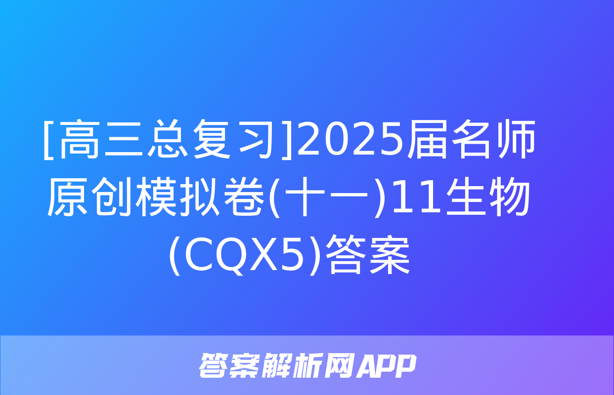 [高三总复习]2025届名师原创模拟卷(十一)11生物(CQX5)答案