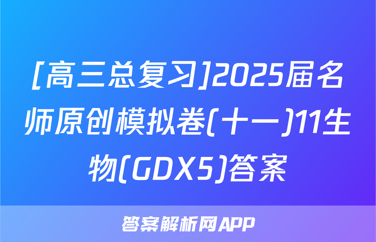 [高三总复习]2025届名师原创模拟卷(十一)11生物(GDX5)答案