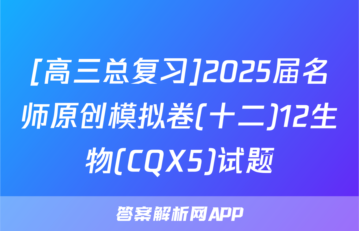[高三总复习]2025届名师原创模拟卷(十二)12生物(CQX5)试题