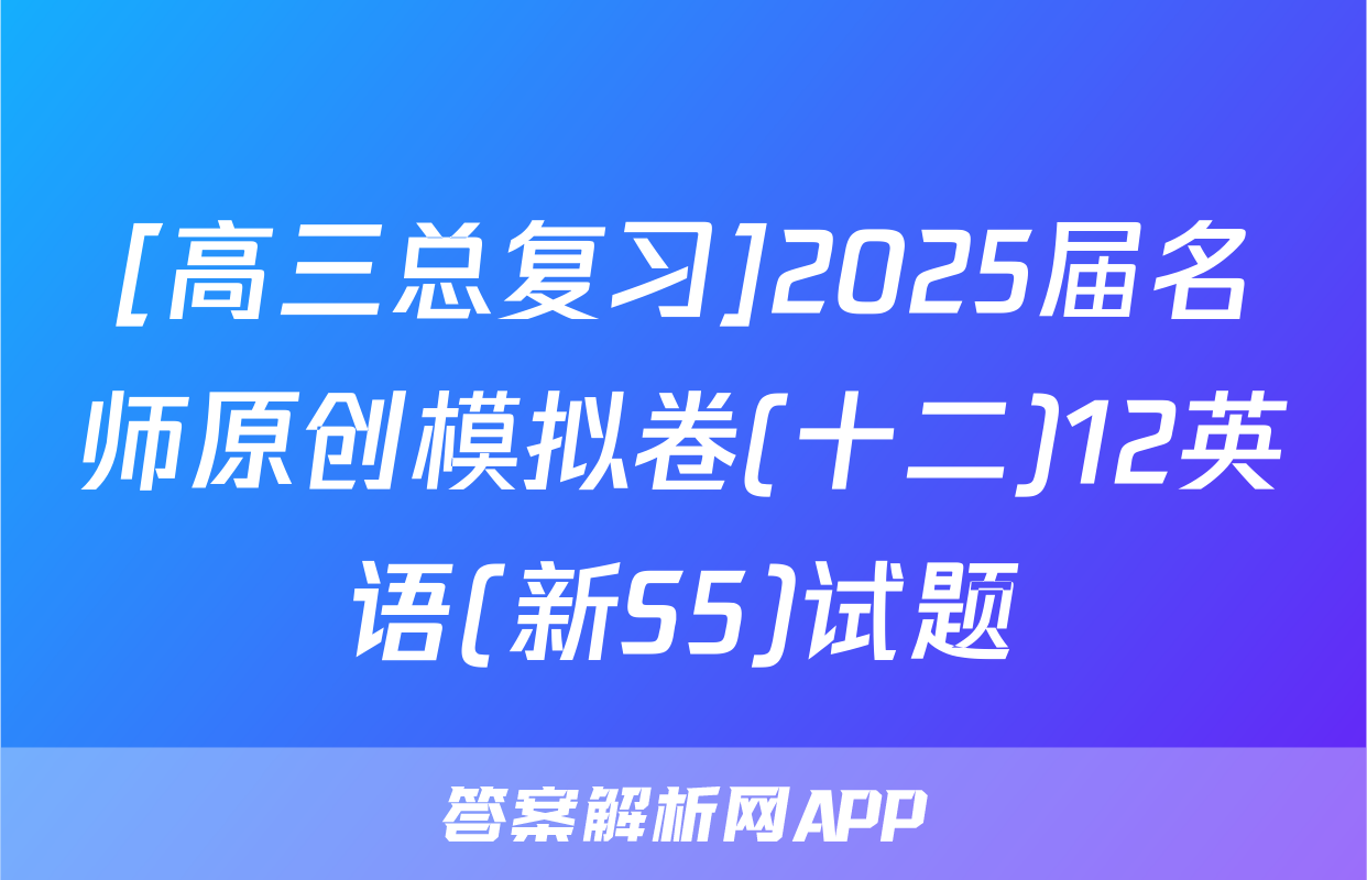 [高三总复习]2025届名师原创模拟卷(十二)12英语(新S5)试题