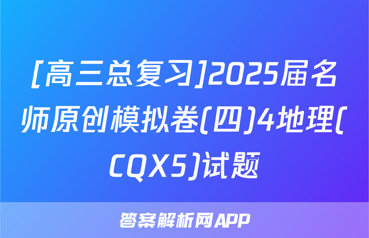 [高三总复习]2025届名师原创模拟卷(四)4地理(CQX5)试题