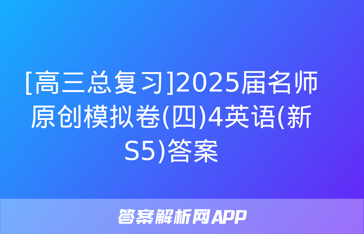 [高三总复习]2025届名师原创模拟卷(四)4英语(新S5)答案