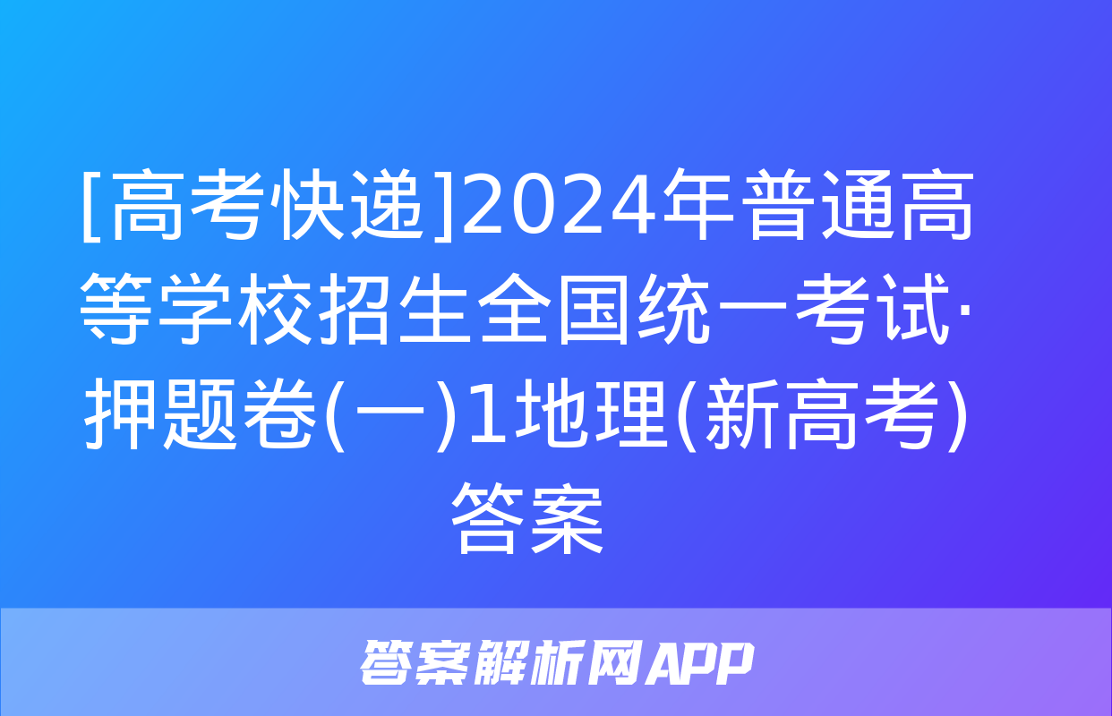 [高考快递]2024年普通高等学校招生全国统一考试·押题卷(一)1地理(新高考)答案