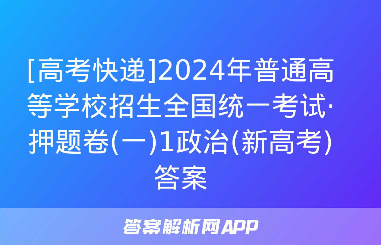 [高考快递]2024年普通高等学校招生全国统一考试·押题卷(一)1政治(新高考)答案