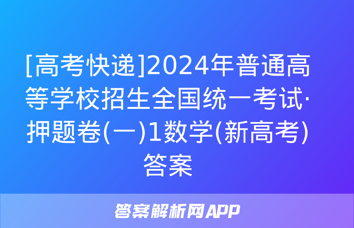 [高考快递]2024年普通高等学校招生全国统一考试·押题卷(一)1数学(新高考)答案