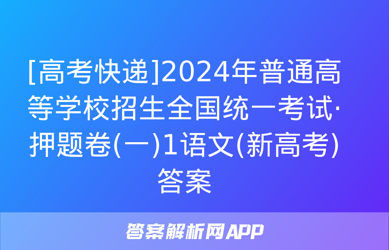 [高考快递]2024年普通高等学校招生全国统一考试·押题卷(一)1语文(新高考)答案