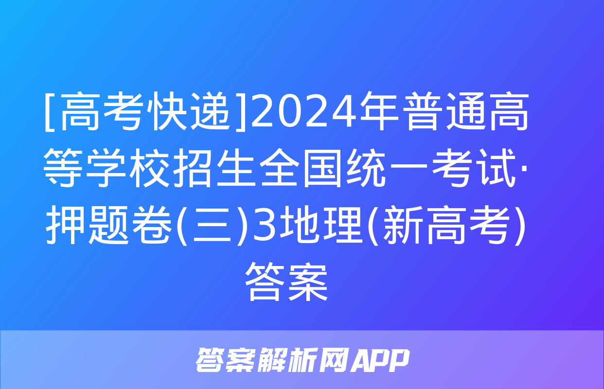 [高考快递]2024年普通高等学校招生全国统一考试·押题卷(三)3地理(新高考)答案