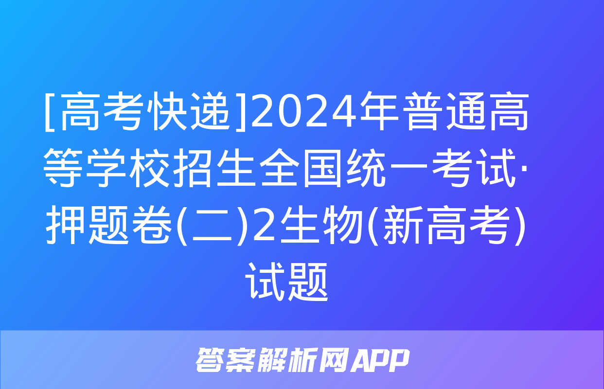 [高考快递]2024年普通高等学校招生全国统一考试·押题卷(二)2生物(新高考)试题