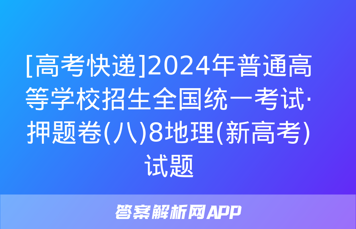 [高考快递]2024年普通高等学校招生全国统一考试·押题卷(八)8地理(新高考)试题