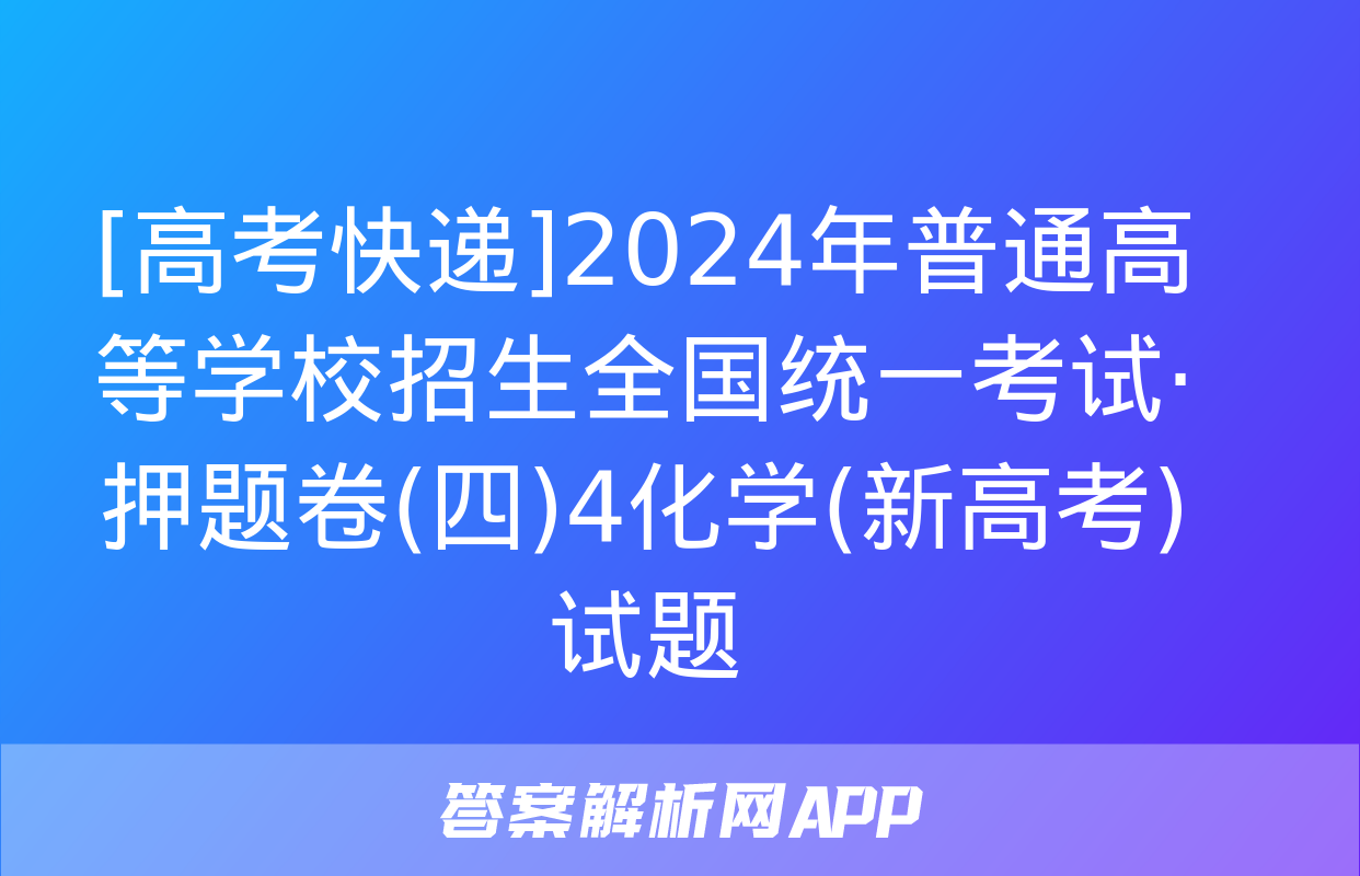 [高考快递]2024年普通高等学校招生全国统一考试·押题卷(四)4化学(新高考)试题