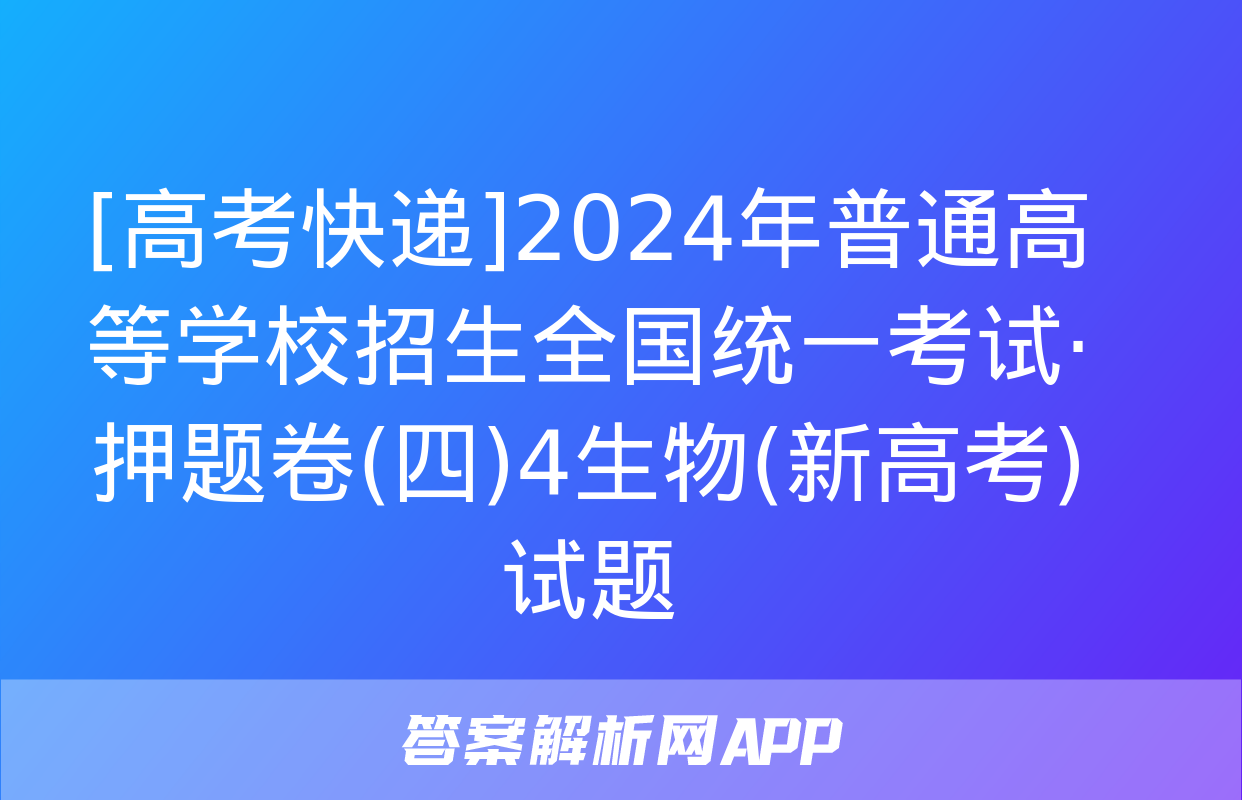 [高考快递]2024年普通高等学校招生全国统一考试·押题卷(四)4生物(新高考)试题