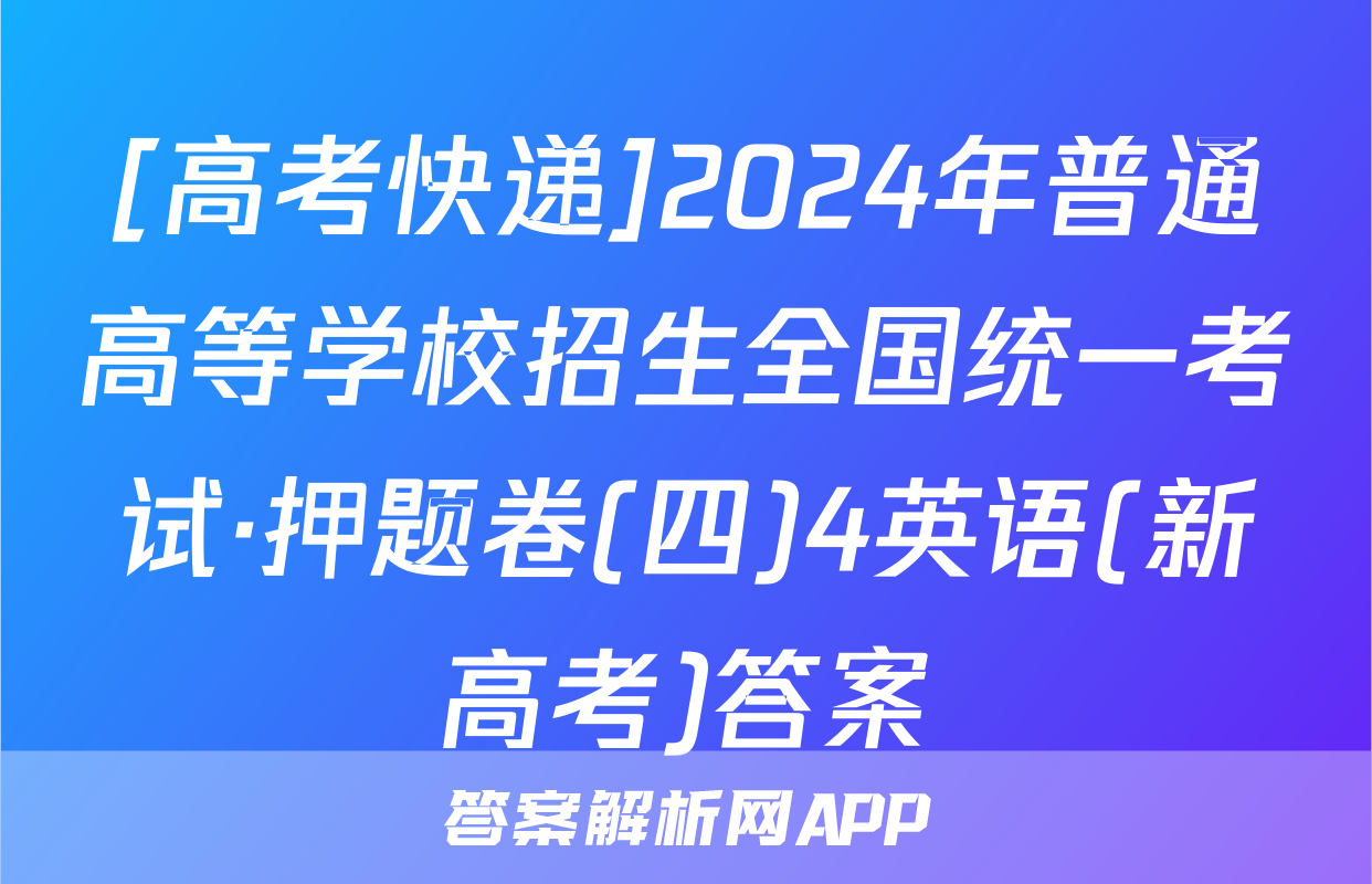 [高考快递]2024年普通高等学校招生全国统一考试·押题卷(四)4英语(新高考)答案