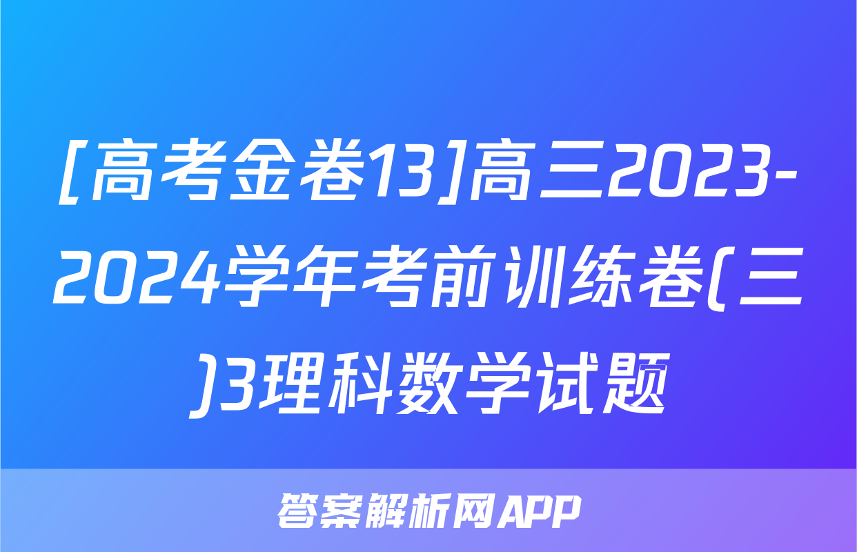[高考金卷13]高三2023-2024学年考前训练卷(三)3理科数学试题