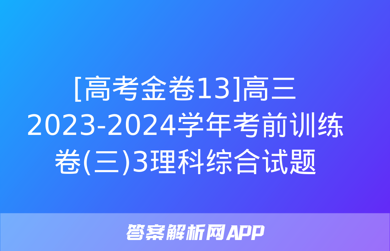 [高考金卷13]高三2023-2024学年考前训练卷(三)3理科综合试题