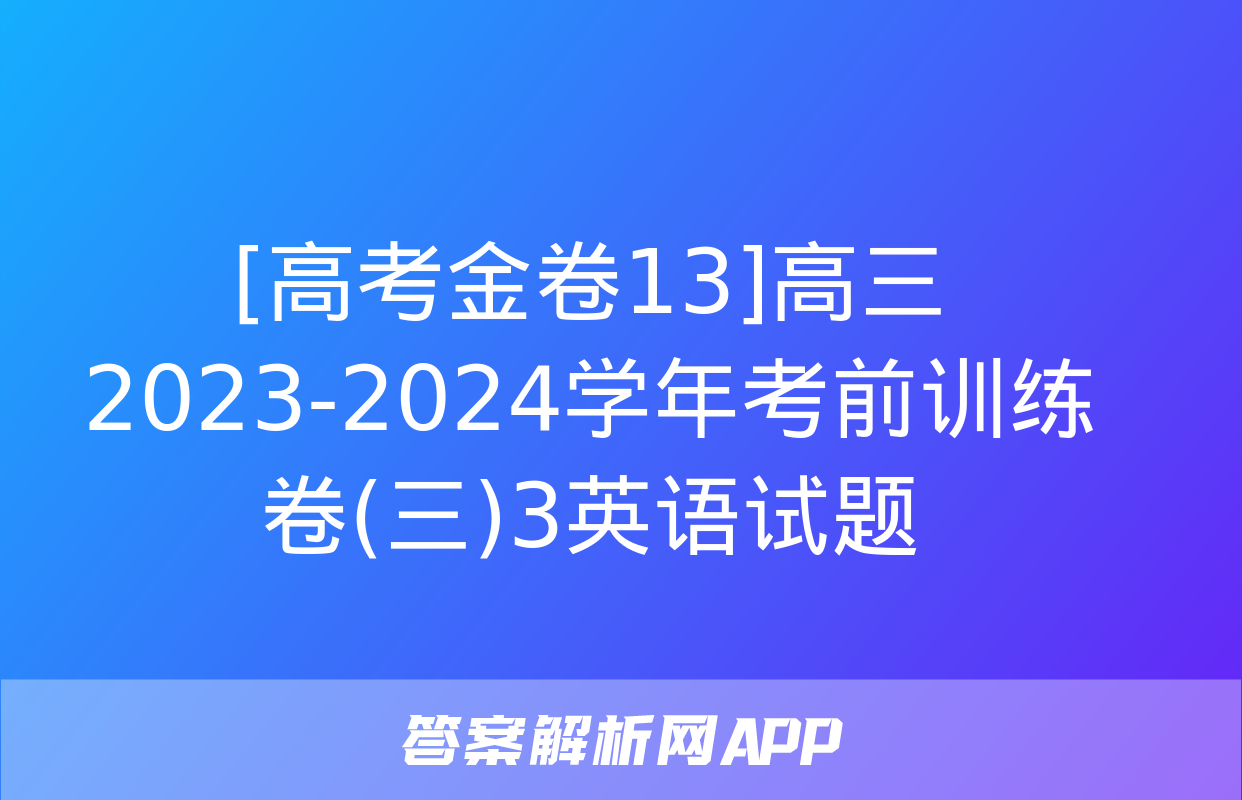 [高考金卷13]高三2023-2024学年考前训练卷(三)3英语试题