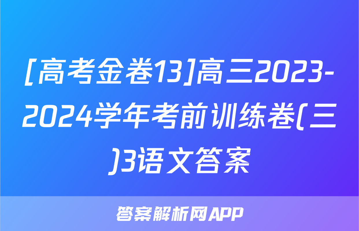 [高考金卷13]高三2023-2024学年考前训练卷(三)3语文答案