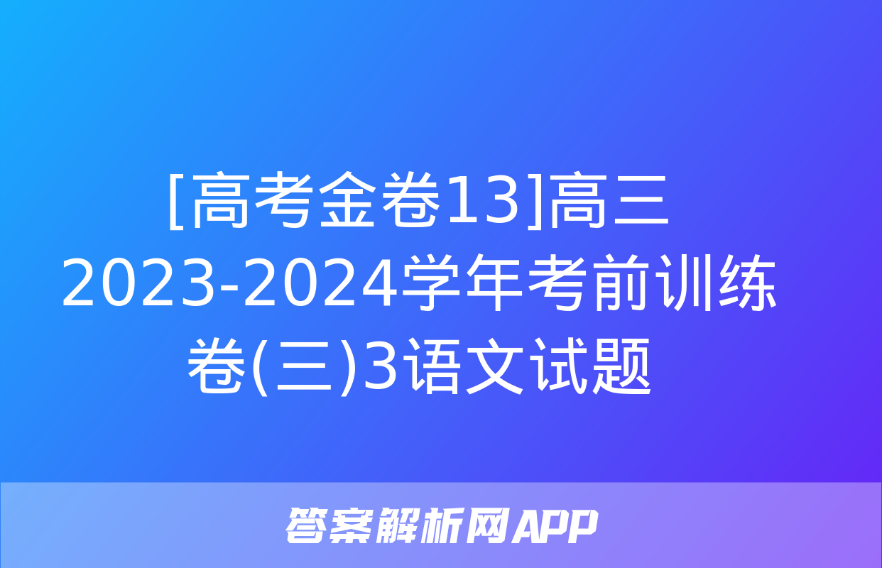 [高考金卷13]高三2023-2024学年考前训练卷(三)3语文试题