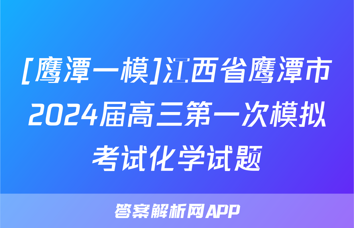 [鹰潭一模]江西省鹰潭市2024届高三第一次模拟考试化学试题