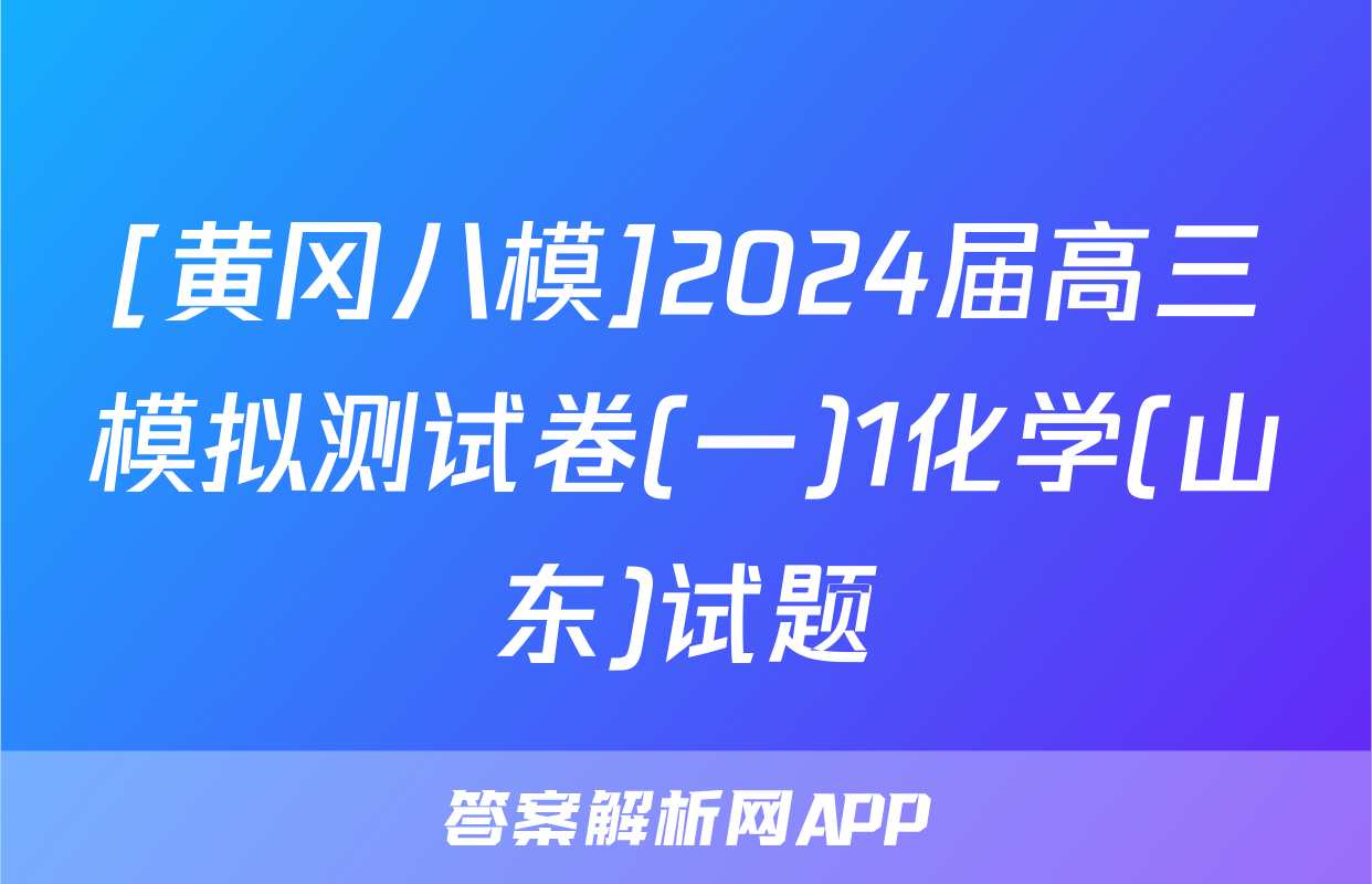 [黄冈八模]2024届高三模拟测试卷(一)1化学(山东)试题