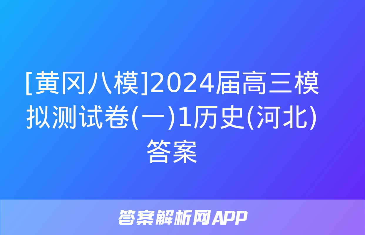 [黄冈八模]2024届高三模拟测试卷(一)1历史(河北)答案