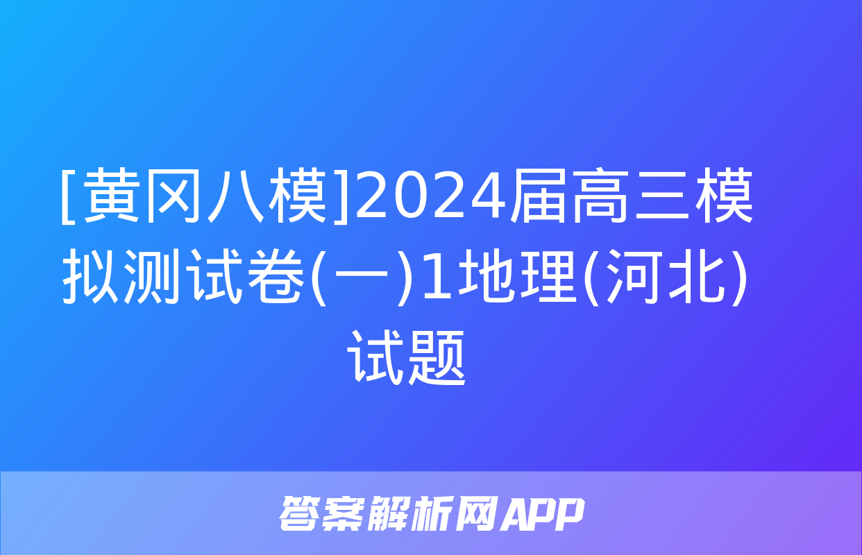 [黄冈八模]2024届高三模拟测试卷(一)1地理(河北)试题